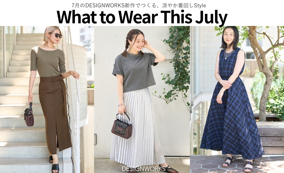 What to Wear This July【7月のDESIGNWORKS新作でつくる、涼やか着回しStyle】DESIGNWORKS
