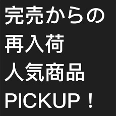 完売、再入荷商品PICKUP！