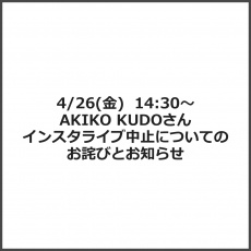 4/26(金)  14:30～　AKIKO KUDOさんインスタライブ中止についてのお詫びとお知らせ
