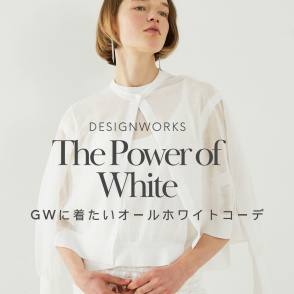 The Power of White  【GWに着たいオールホワイトコーデ】DESIGNWORKS