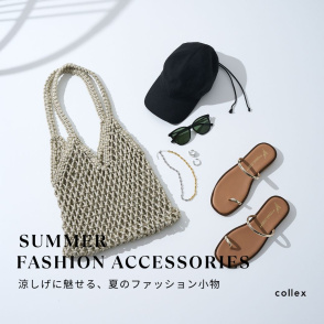 SUMMER FASHION ACCESSORIES ー涼しげに魅せる、夏のファッション小物－
