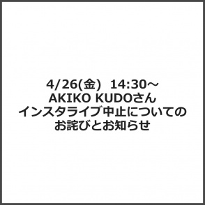 4/26(金)  14:30～　AKIKO KUDOさんインスタライブ中止についてのお詫びとお知らせ