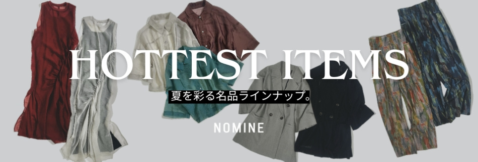 HOTTEST ITEMS ｢夏を彩る名品ラインナップ。｣　-NOMINE