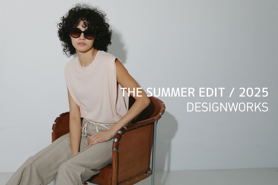 THE SUMMER EDIT / 2025　DESIGNWORKS Ladie's