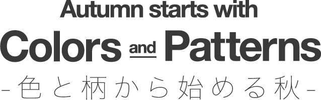 Autumn starts with Colors and Patterns -色と柄から始める秋-
