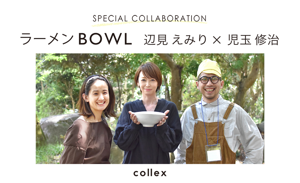 SPECIAL COLLABORATION 】辺見えみり×児玉修治×collex “ラーメンBOWL”